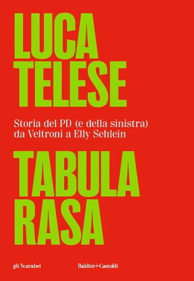 Immagine di TABULA RASA. STORIA DEL PD (E DELLA SINISTRA) DA VELTRONI A SCHLEIN