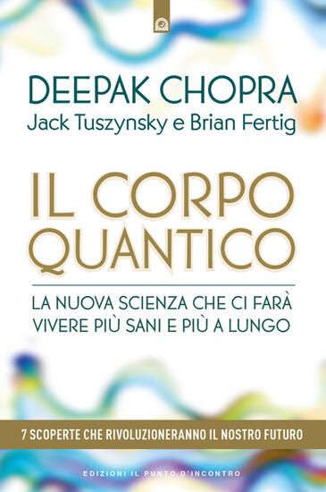 Immagine di CORPO QUANTICO. LA NUOVA SCIENZA CHE CI FARA` VIVERE PIU` SANI E PIU` A LUNGO. SETTE SCOPERTE CH...