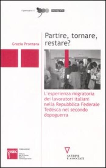 Immagine di PARTIRE, TORNARE, RESTARE? L`ESPERIENZA MIGRATORIA DEI LAVORATORI ITALIANI NELLA REPUBBLICA FEDE...