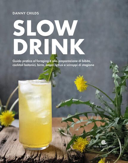 Immagine di SLOW DRINK. GUIDA PRATICA AL FORAGING E ALLA PREPARAZIONE DI BIBITE, COCKTAIL BOTANICI, BIRRE, A...