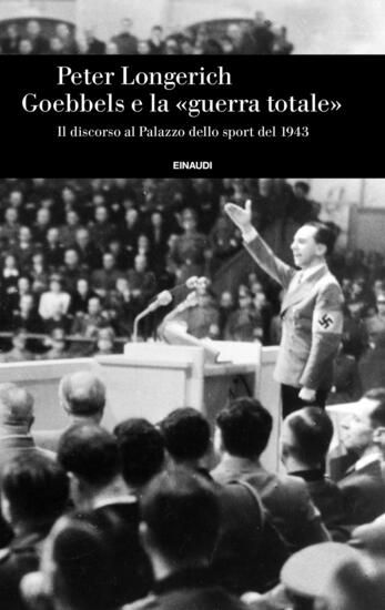 Immagine di GOEBBELS E LA \\GUERRA TOTALE\\. IL DISCORSO AL PALAZZO DELLO SPORT DEL 1943