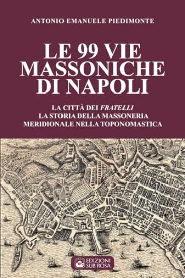 Immagine di 99 VIE MASSONICHE DI NAPOLI: LA CITTA` DEI FRATELLI LA STORIA DELLA MASSONERIA MERIDIONALE (LE)