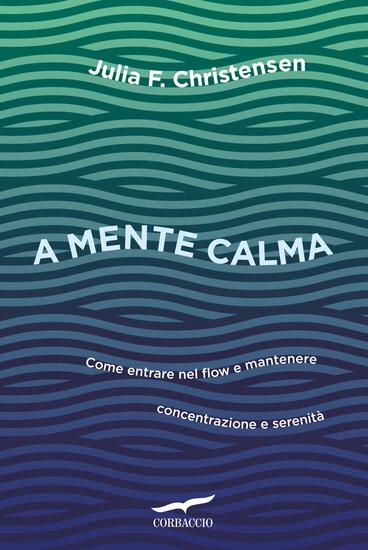 Immagine di A MENTE CALMA. COME ENTRARE NEL FLOW E MANTENERE CONCENTRAZIONE E SERENITA`