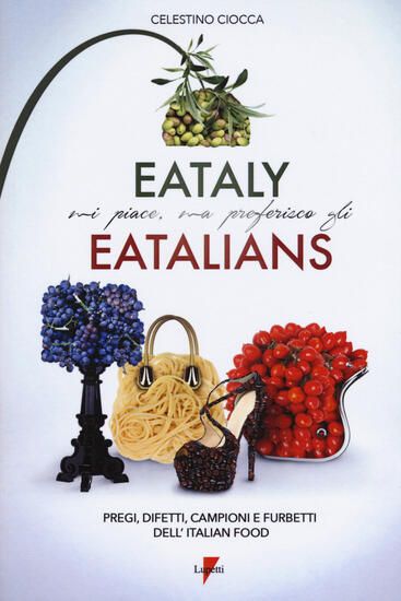 Immagine di EATALY MI PIACE, MA PREFERISCO GLI EATALIANS. PREGI, DIFETTI, CAMPIONI E FURBETTI DELL`ITALIAN FOOD