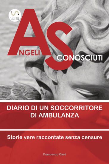 Immagine di ANGELI SCONOSCIUTI. DIARIO DI UN SOCCORRITORE DI AMBULANZA. STORIE VERE RACCONTATE SENZA CENSURE