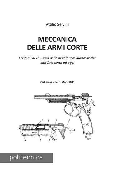 Immagine di MECCANICA DELLE ARMI CORTE. I SISTEMI DI CHIUSURA DELLE PISTOLE SEMIAUTOMATICHE DALL`OTTOCENTO A...