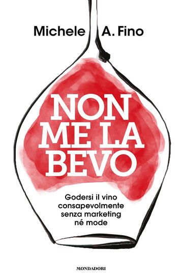 Immagine di NON ME LA BEVO. GODERSI IL VINO CONSAPEVOLMENTE SENZA MARKETING NE` MODE