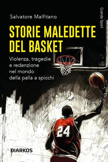 Immagine di STORIE MALEDETTE DEL BASKET. VIOLENZA, TRAGEDIE E REDENZIONE NEL MONDO DELLA PALLA A SPICCHI