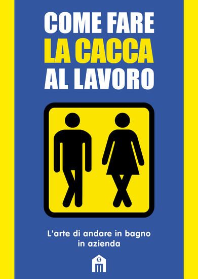 Immagine di COME FARE LA CACCA AL LAVORO. L`ARTE DI ANDARE ALLA TOILETTE IN AZIENDA