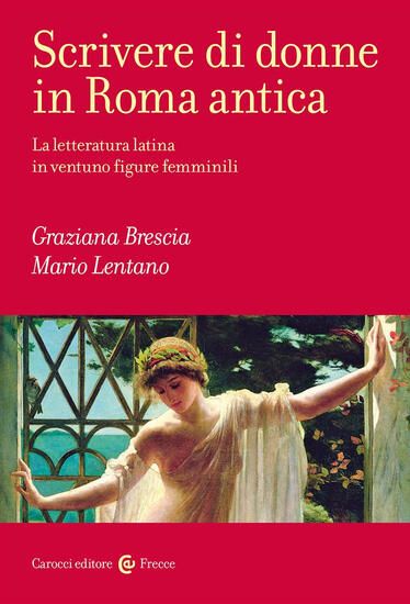 Immagine di SCRIVERE DI DONNE IN ROMA ANTICA. LA LETTERATURA LATINA IN VENTUNO FIGURE FEMMINILI