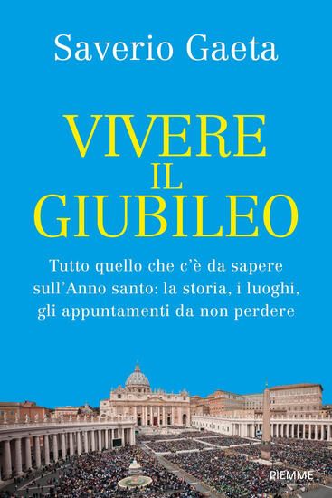 Immagine di VIVERE IL GIUBILEO. TUTTO QUELLO CHE C`E` DA SAPERE SULL`ANNO SANTO: LA STORIA, I LUOGHI, GLI AP...