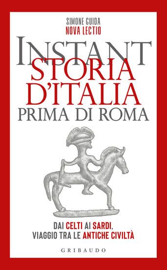 Immagine di INSTANT STORIA D`ITALIA PRIMA DI ROMA. DAI CELTI AI SARDI, VIAGGIO TRA LE ANTICHE CIVILTA`