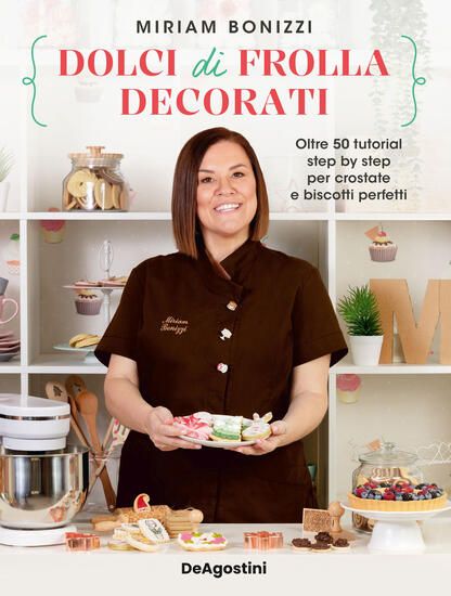 Immagine di DOLCI DI FROLLA DECORATI. OLTRE 50 TUTORIAL STEP BY STEP PER CROSTATE E BISCOTTI PERFETTI