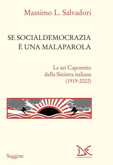 Immagine di SE SOCIALDEMOCRAZIA E` UNA MALAPAROLA. LE SEI CAPORETTO DELLA SINISTRA ITALIANA (1919-2022)