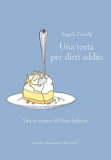 Immagine di TORTA PER DIRTI ADDIO. VITA (E RICETTE) DI NORA EPHRON (UNA)