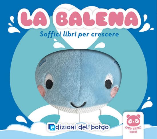 Immagine di BALENA. SOFFICI LIBRI PER CRESCERE. GRANDI ANIMALI SOFFICI. EDIZ. A COLORI (LA)