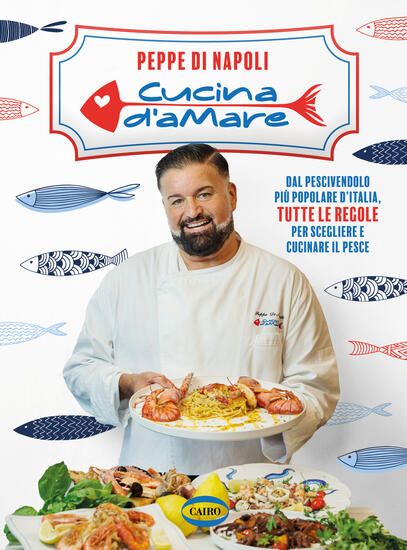 Immagine di CUCINA D`AMARE. DAL PESCIVENDOLO PIU` POPOLARE D`ITALIA, TUTTE LE REGOLE PER SCEGLIERE E CUCINAR...