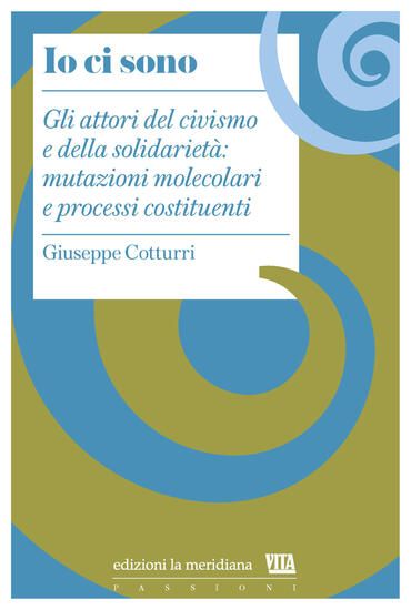 Immagine di IO CI SONO. GLI ATTORI DEL CIVISMO E DELLA SOLIDARIETA`: MUTAZIONI MOLECOLARI E PROCESSI COSTITU...