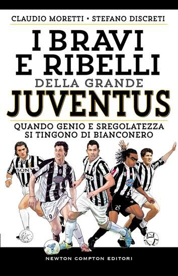 Immagine di BRAVI E RIBELLI DELLA GRANDE JUVENTUS. QUANDO GENIO E SREGOLATEZZA SI TINGONO DI BIANCONERO (I)