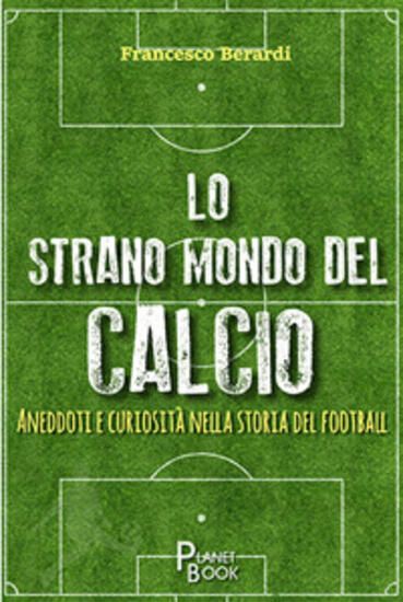 Immagine di STRANO MONDO DEL CALCIO. ANEDDOTI E CURIOSITA` NELLA STORIA DEL FOOTBALL (LO)