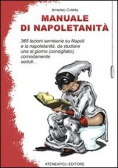 Immagine di MANUALE DI NAPOLETANITA`. 365 LEZIONI SEMISERIE SU NAPOLI E LA NAPOLETANITA`, DA STUDIARE UNA AL...