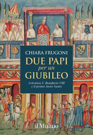 Immagine di DUE PAPI PER UN GIUBILEO. CELESTINO V, BONIFACIO VIII E IL PRIMO ANNO SANTO